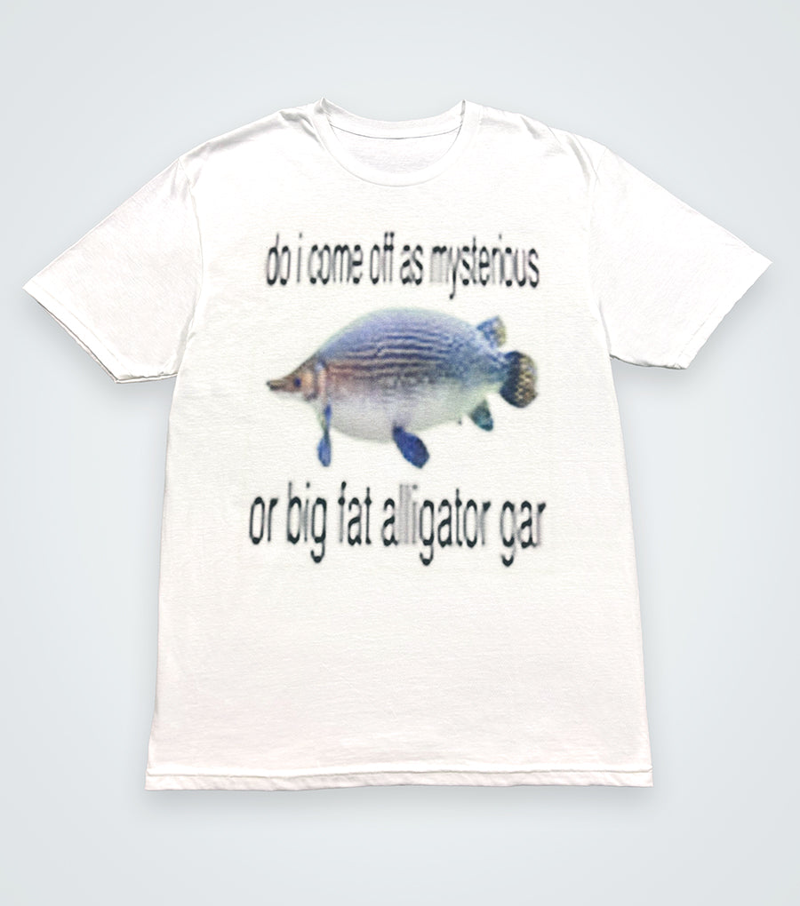 do i come off as mysterious or big fat alligator gar