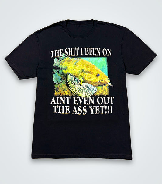 The shit i been on aint even out the ass yet