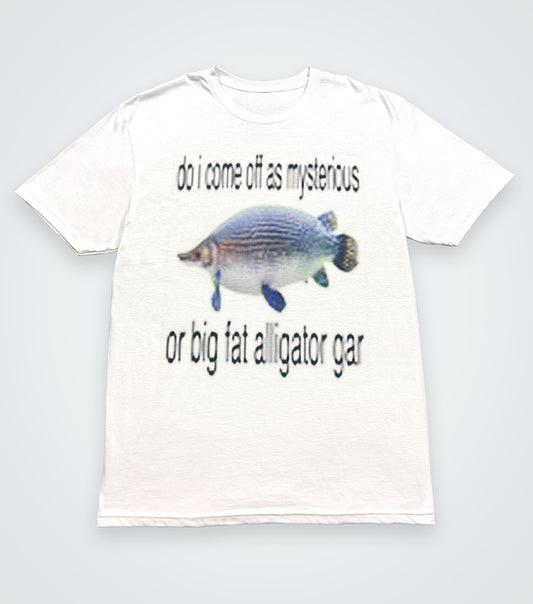 do i come off as mysterious or big fat alligator gar
